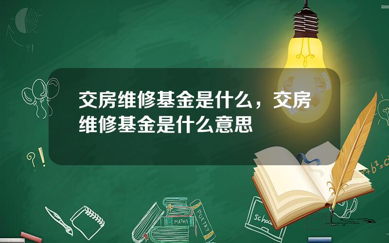 交房维修基金是什么，交房维修基金是什么意思