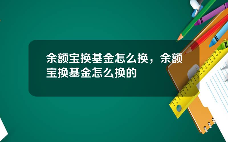 余额宝换基金怎么换，余额宝换基金怎么换的