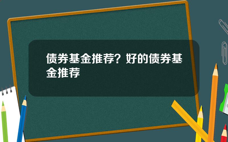 债券基金推荐？好的债券基金推荐