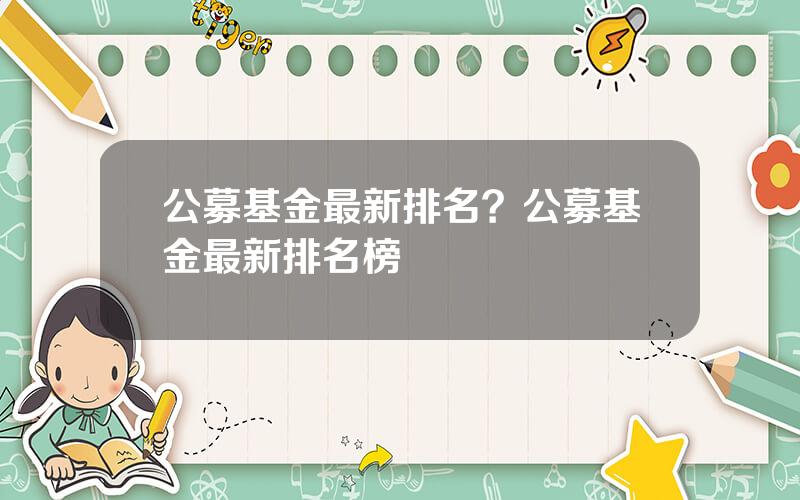 公募基金最新排名？公募基金最新排名榜