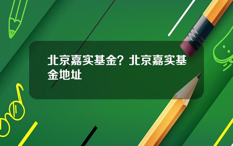 北京嘉实基金？北京嘉实基金地址