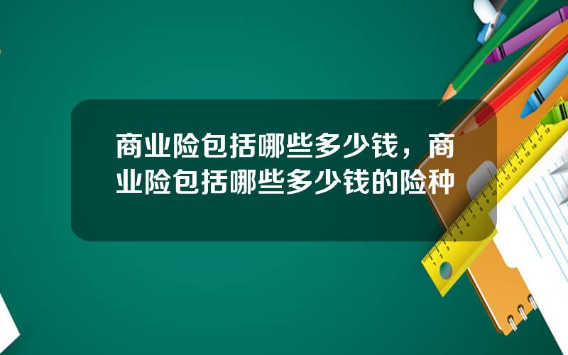 商业险包括哪些多少钱，商业险包括哪些多少钱的险种