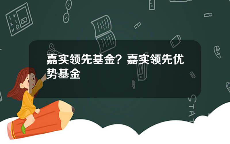 嘉实领先基金？嘉实领先优势基金