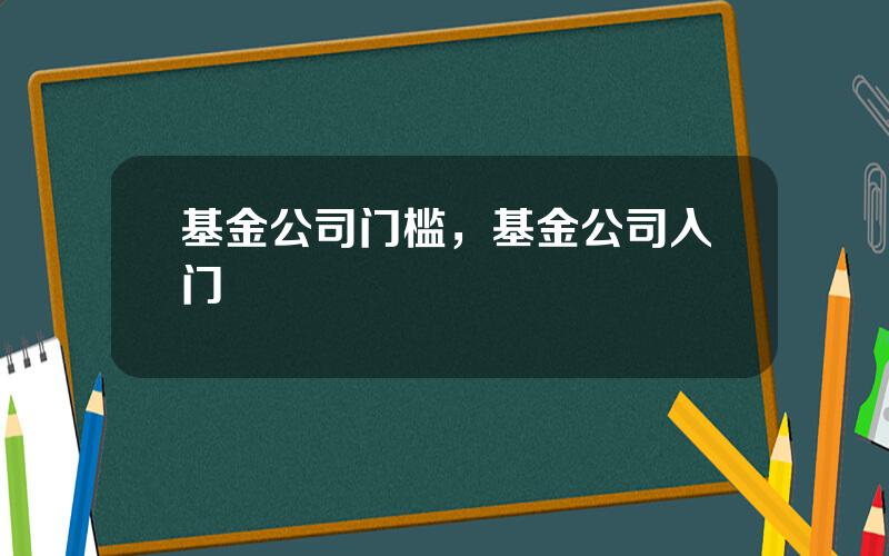 基金公司门槛，基金公司入门