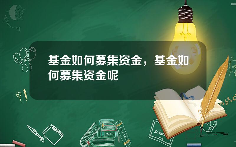 基金如何募集资金，基金如何募集资金呢