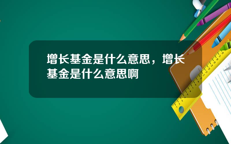 增长基金是什么意思，增长基金是什么意思啊