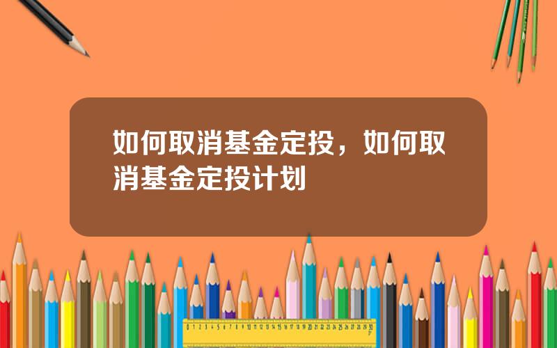 如何取消基金定投，如何取消基金定投计划