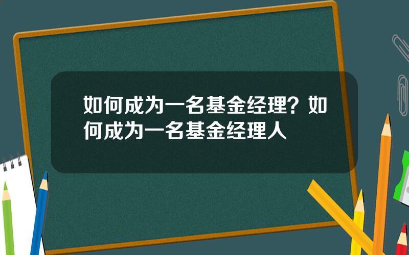 如何成为一名基金经理？如何成为一名基金经理人