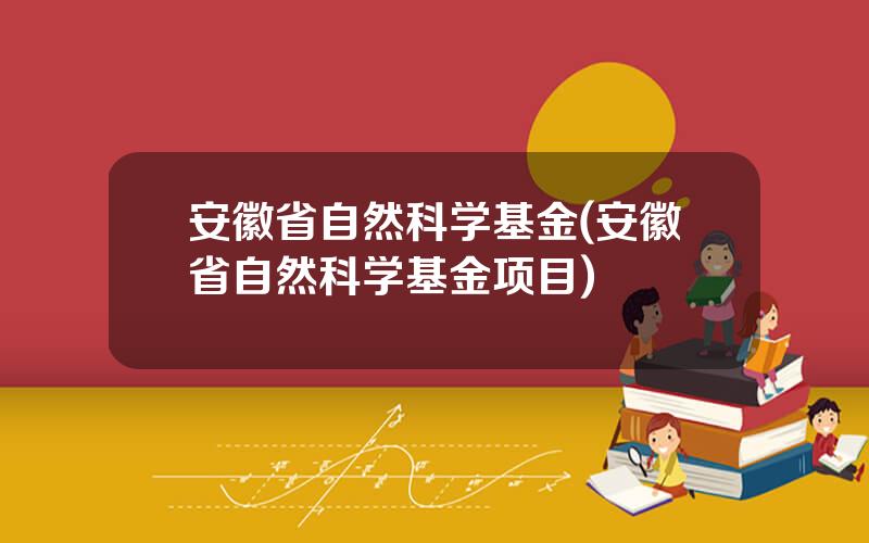 安徽省自然科学基金(安徽省自然科学基金项目)