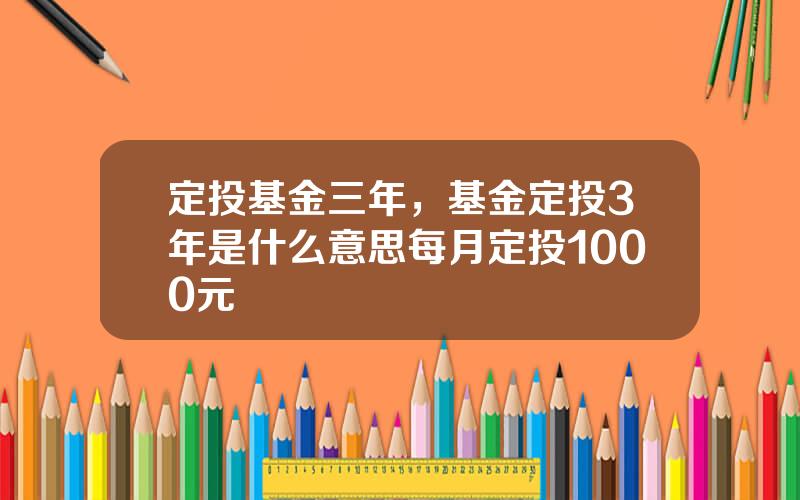 定投基金三年，基金定投3年是什么意思每月定投1000元