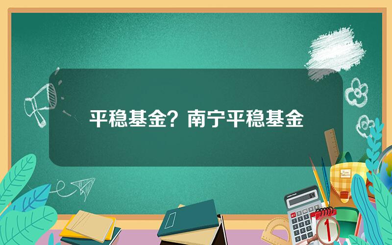 平稳基金？南宁平稳基金