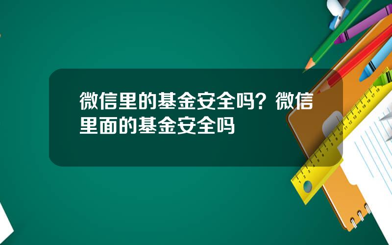 微信里的基金安全吗？微信里面的基金安全吗