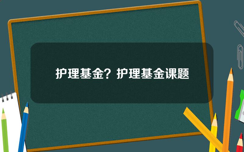 护理基金？护理基金课题