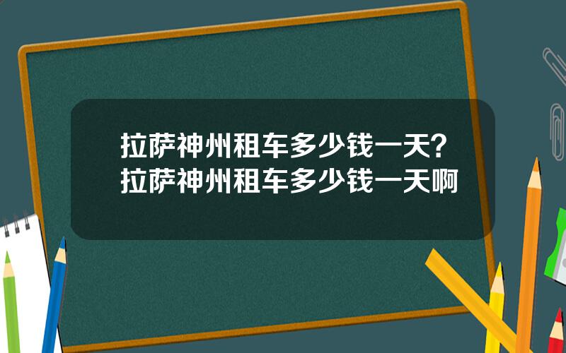 拉萨神州租车多少钱一天？拉萨神州租车多少钱一天啊