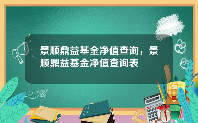 景顺鼎益基金净值查询，景顺鼎益基金净值查询表