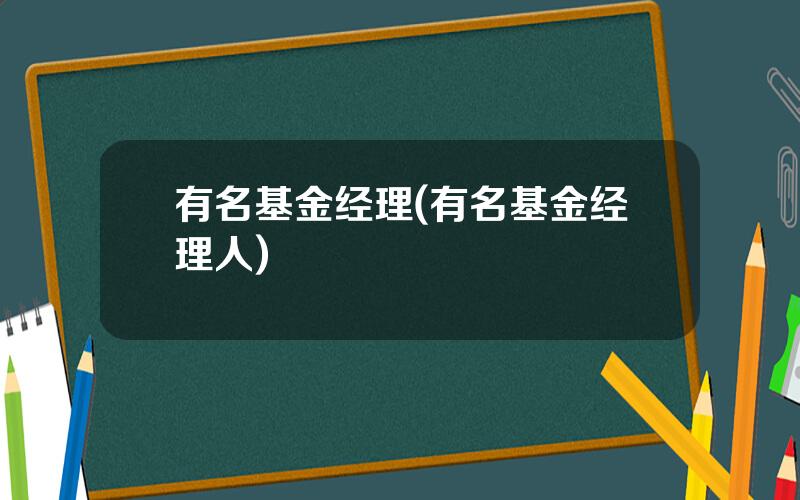 有名基金经理(有名基金经理人)