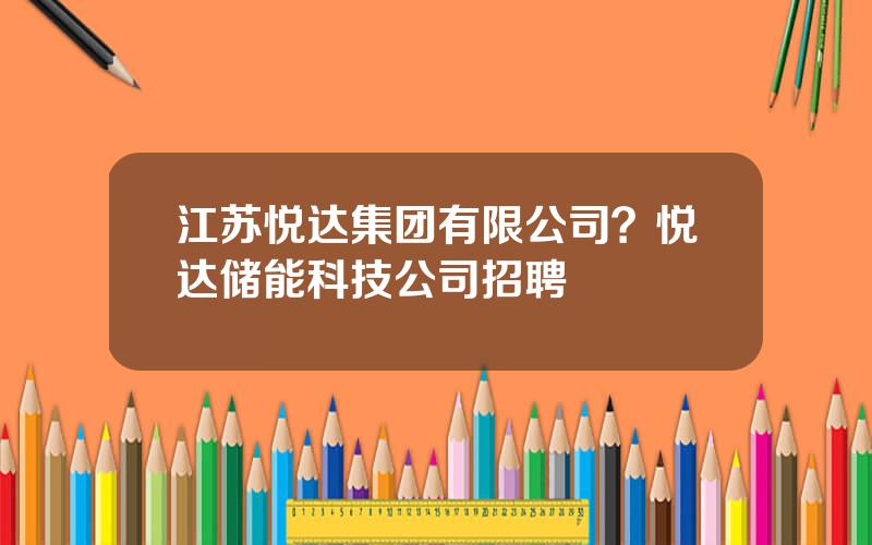 江苏悦达集团有限公司？悦达储能科技公司招聘