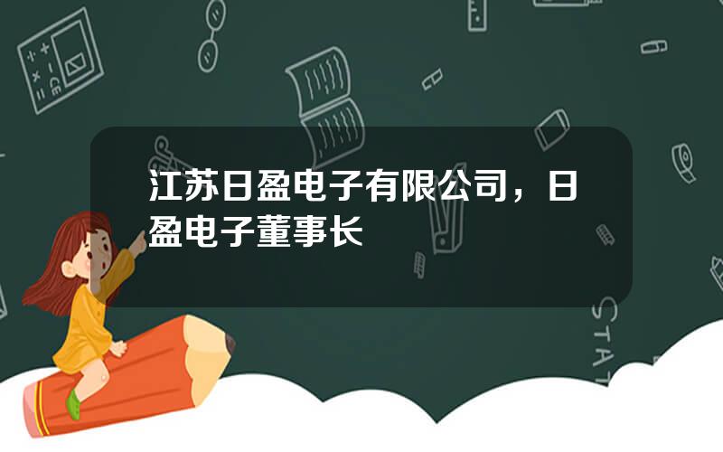 江苏日盈电子有限公司，日盈电子董事长