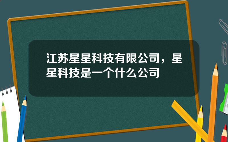 江苏星星科技有限公司，星星科技是一个什么公司