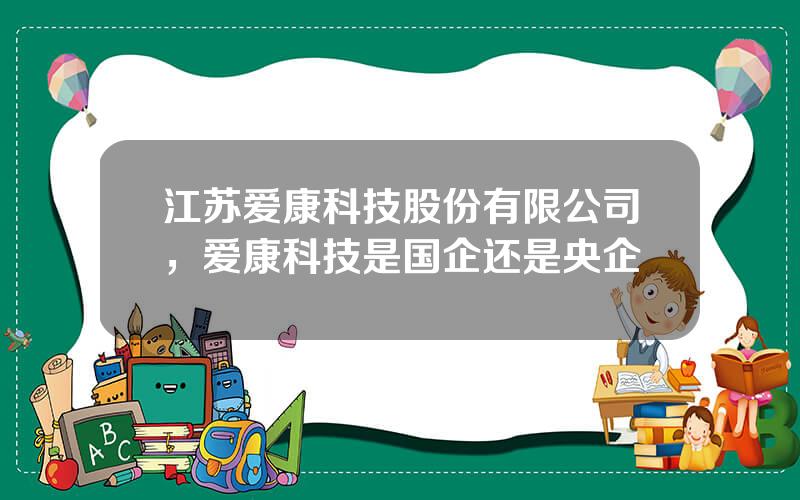 江苏爱康科技股份有限公司，爱康科技是国企还是央企