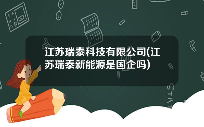 江苏瑞泰科技有限公司(江苏瑞泰新能源是国企吗)