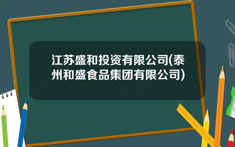 江苏盛和投资有限公司(泰州和盛食品集团有限公司)