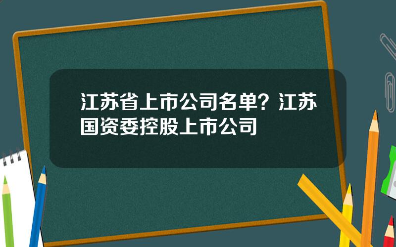 江苏省上市公司名单？江苏国资委控股上市公司