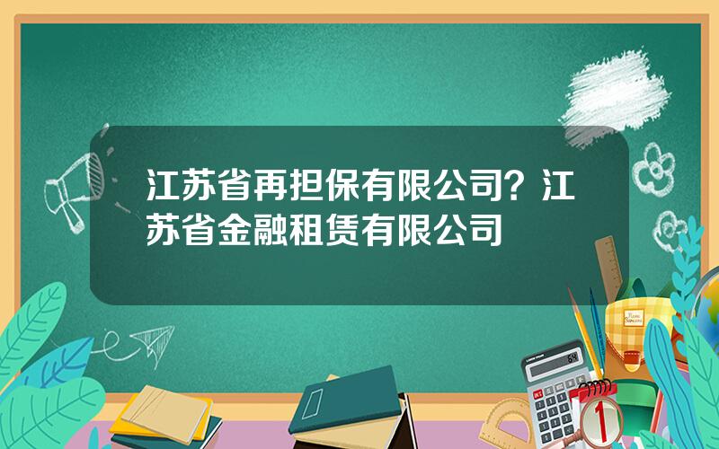 江苏省再担保有限公司？江苏省金融租赁有限公司