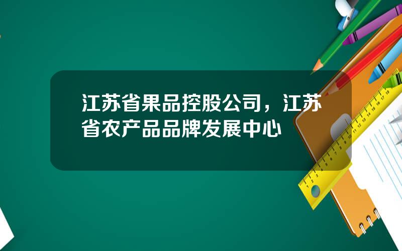 江苏省果品控股公司，江苏省农产品品牌发展中心