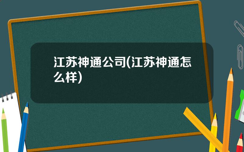 江苏神通公司(江苏神通怎么样)