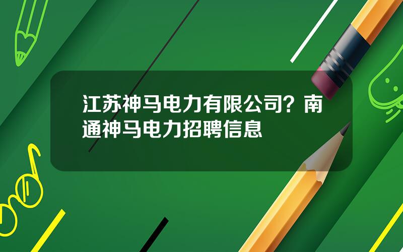 江苏神马电力有限公司？南通神马电力招聘信息