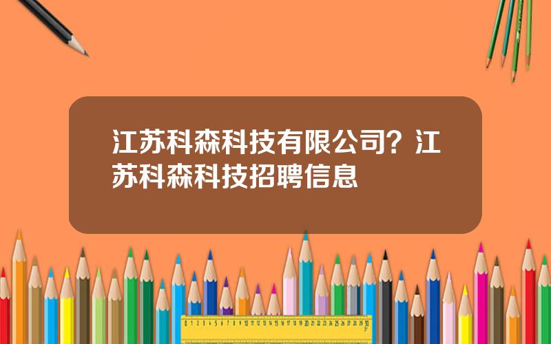 江苏科森科技有限公司？江苏科森科技招聘信息