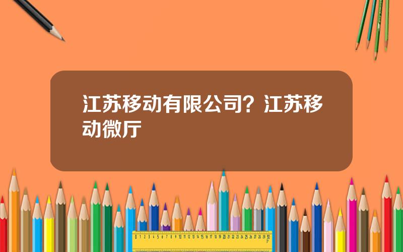 江苏移动有限公司？江苏移动微厅