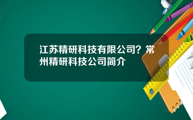 江苏精研科技有限公司？常州精研科技公司简介