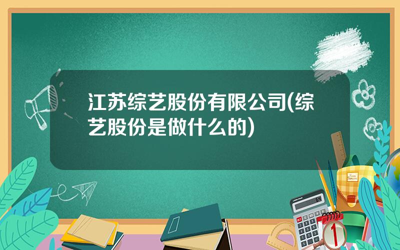 江苏综艺股份有限公司(综艺股份是做什么的)