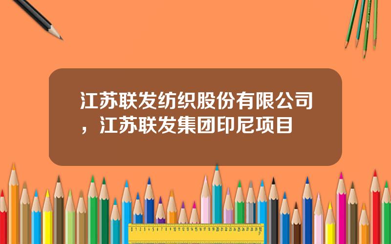 江苏联发纺织股份有限公司，江苏联发集团印尼项目