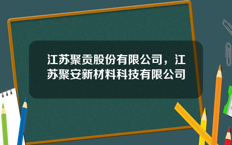 江苏聚贡股份有限公司，江苏聚安新材料科技有限公司