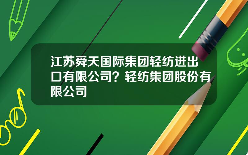 江苏舜天国际集团轻纺进出口有限公司？轻纺集团股份有限公司