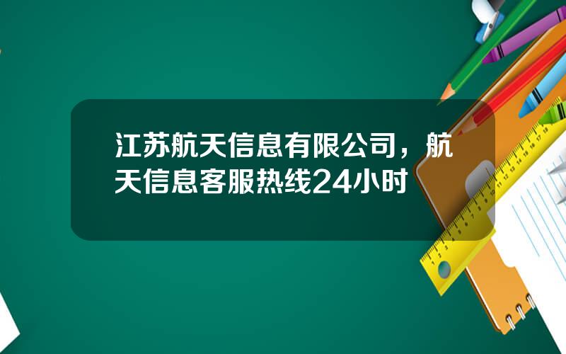 江苏航天信息有限公司，航天信息客服热线24小时