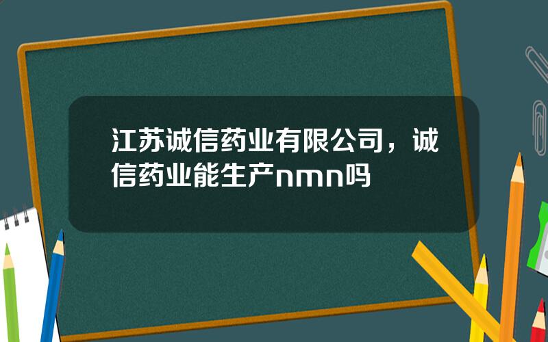 江苏诚信药业有限公司，诚信药业能生产nmn吗