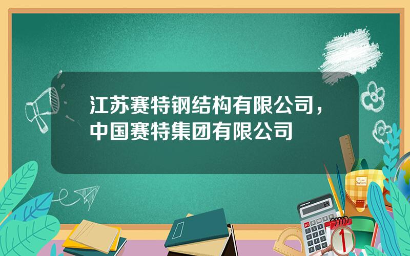 江苏赛特钢结构有限公司，中国赛特集团有限公司