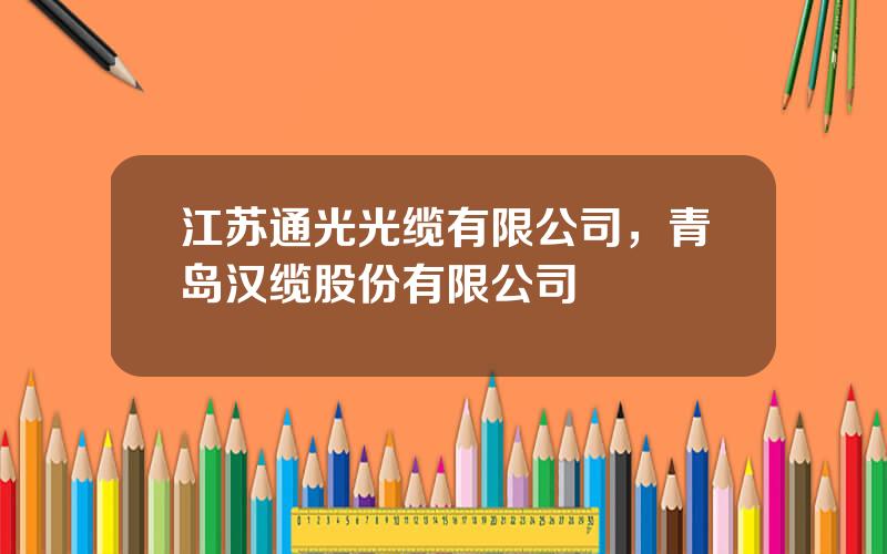 江苏通光光缆有限公司，青岛汉缆股份有限公司