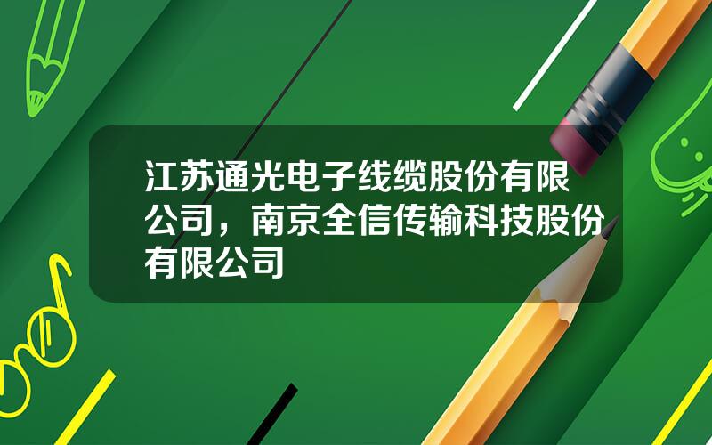 江苏通光电子线缆股份有限公司，南京全信传输科技股份有限公司