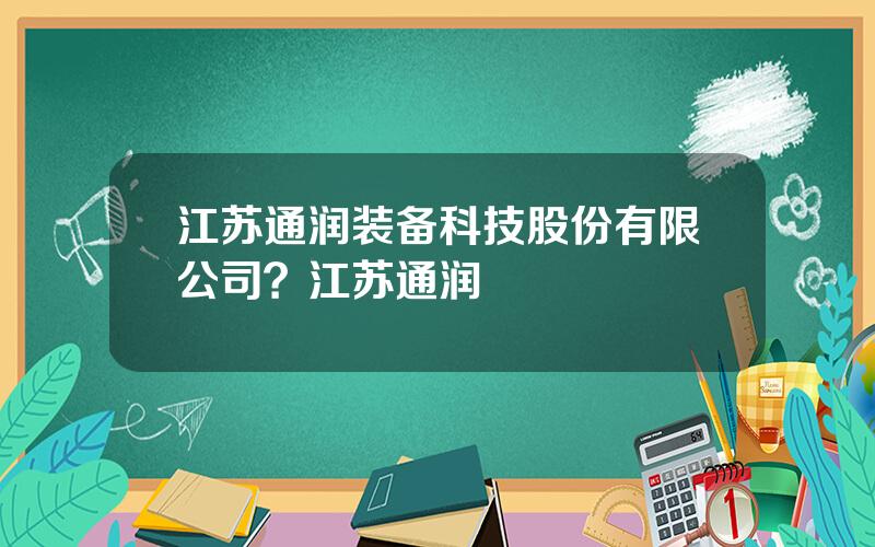 江苏通润装备科技股份有限公司？江苏通润