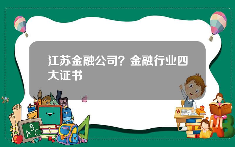 江苏金融公司？金融行业四大证书