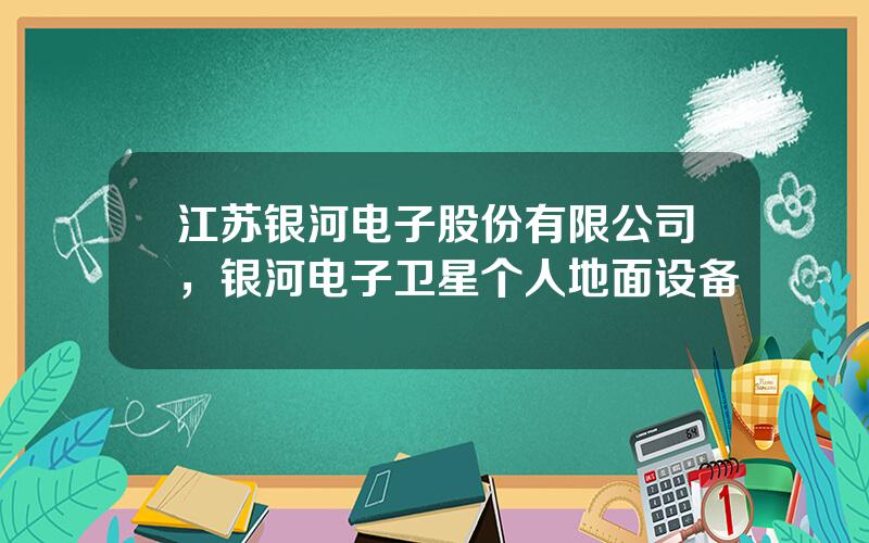 江苏银河电子股份有限公司，银河电子卫星个人地面设备