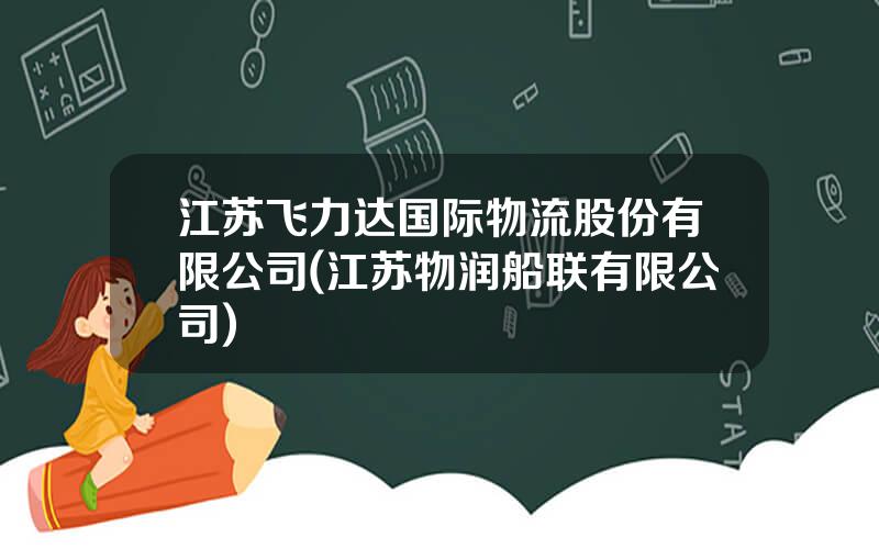 江苏飞力达国际物流股份有限公司(江苏物润船联有限公司)