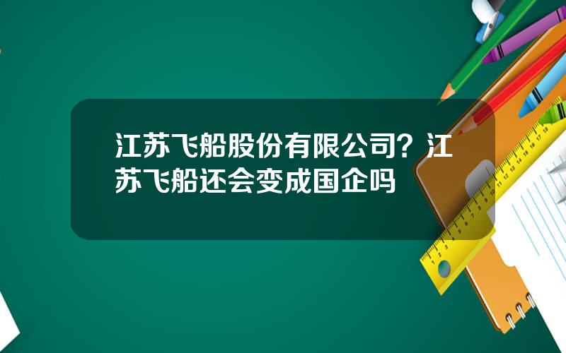 江苏飞船股份有限公司？江苏飞船还会变成国企吗