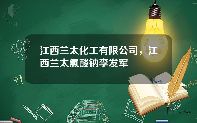 江西兰太化工有限公司，江西兰太氯酸钠李发军