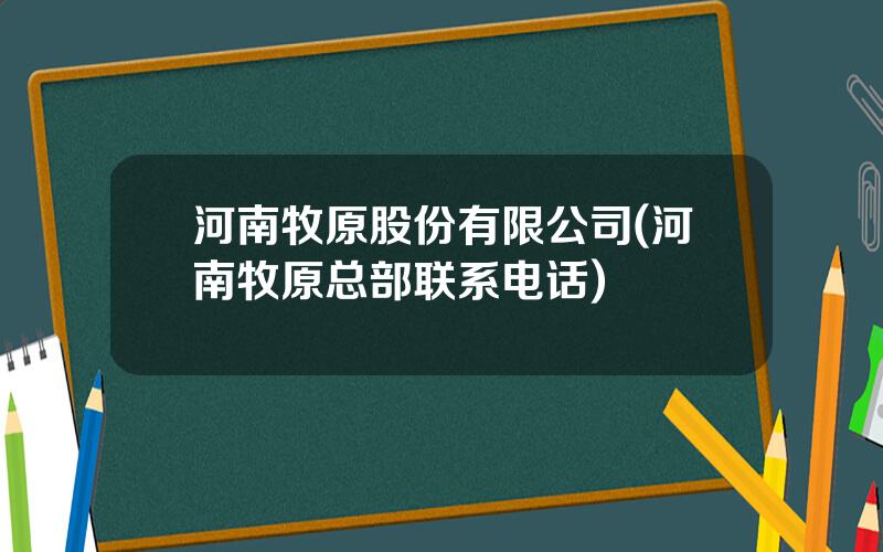 河南牧原股份有限公司(河南牧原总部联系电话)